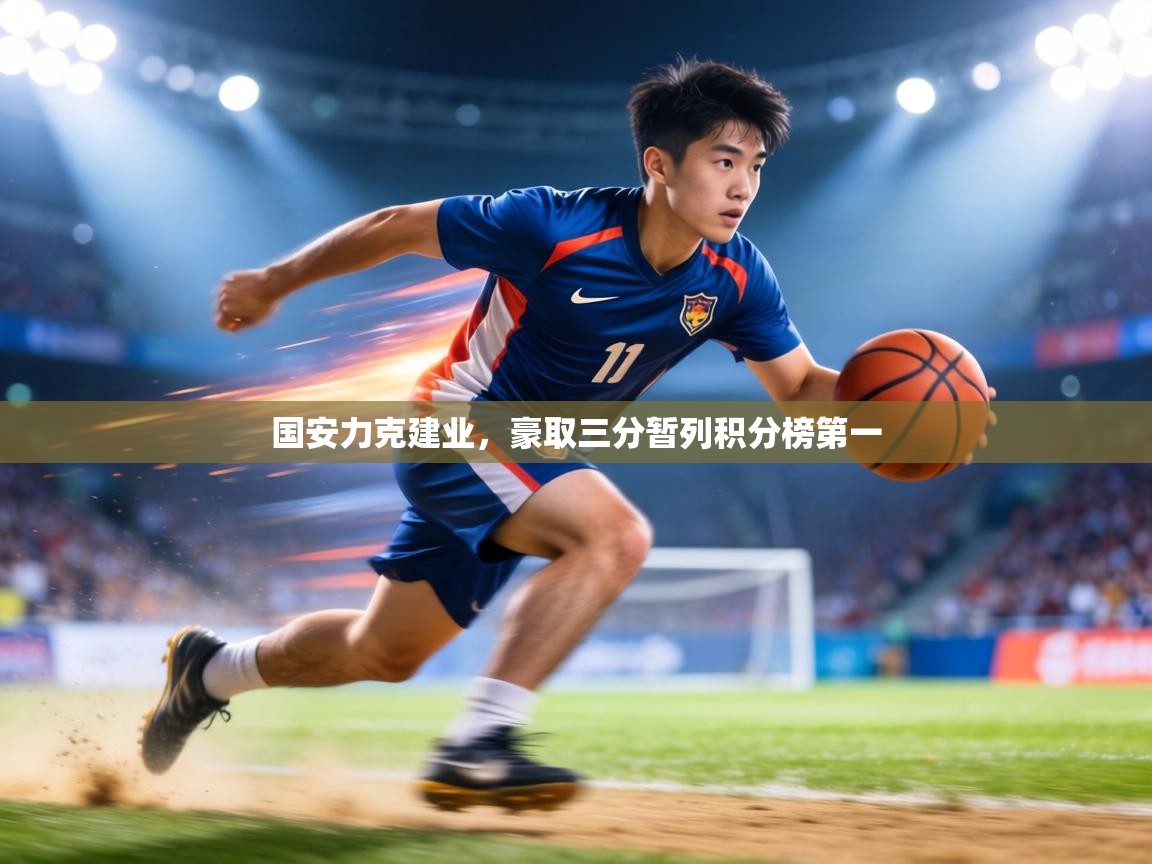 国安力克建业,豪取三分暂列积分榜第一 第1张