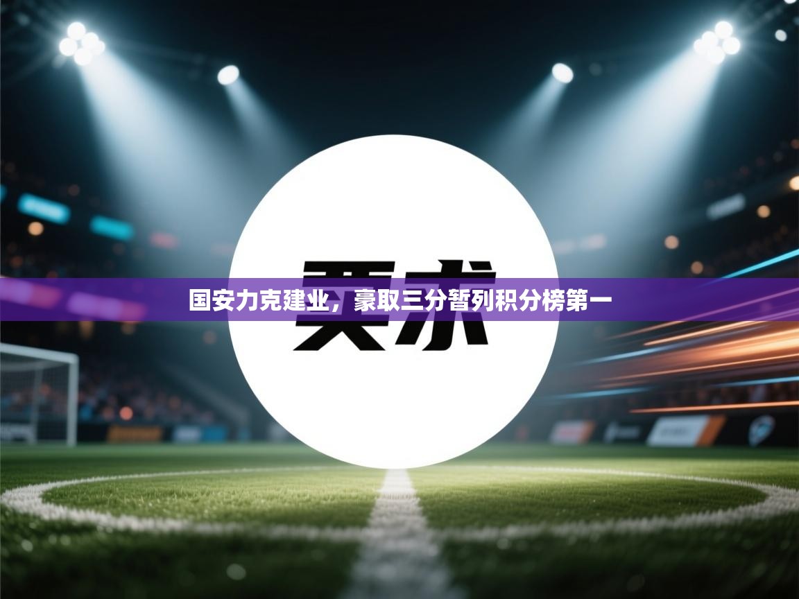 国安力克建业,豪取三分暂列积分榜第一 第2张