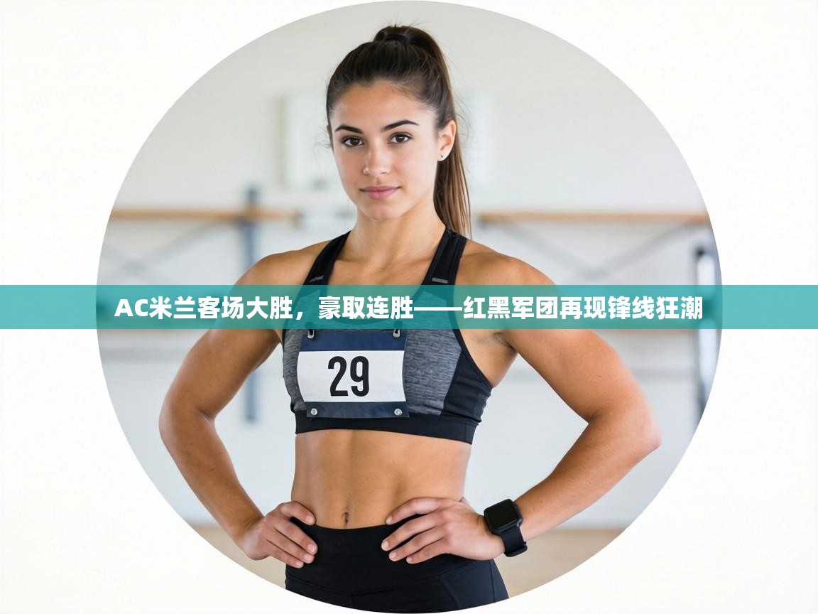 AC米兰客场大胜，豪取连胜——红黑军团再现锋线狂潮  第1张